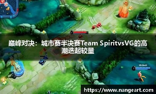 巅峰对决：城市赛半决赛Team SpiritvsVG的高潮迭起较量