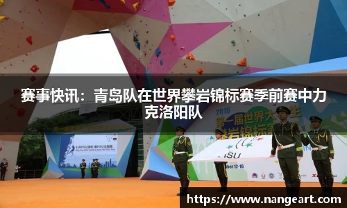 赛事快讯：青岛队在世界攀岩锦标赛季前赛中力克洛阳队