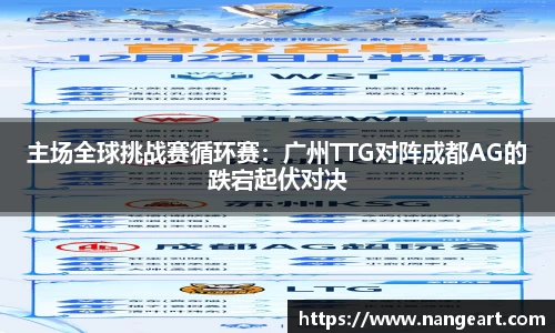 主场全球挑战赛循环赛：广州TTG对阵成都AG的跌宕起伏对决
