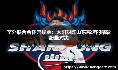 室外联合会杯常规赛：太阳对阵山东高速的精彩纷呈对决