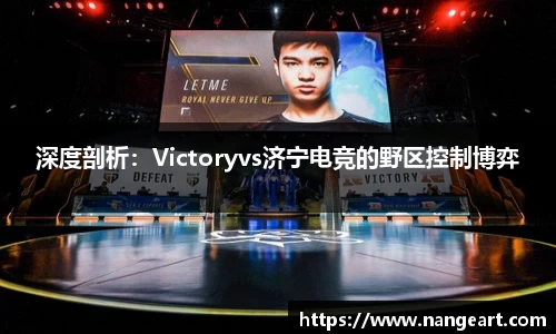 深度剖析：Victoryvs济宁电竞的野区控制博弈