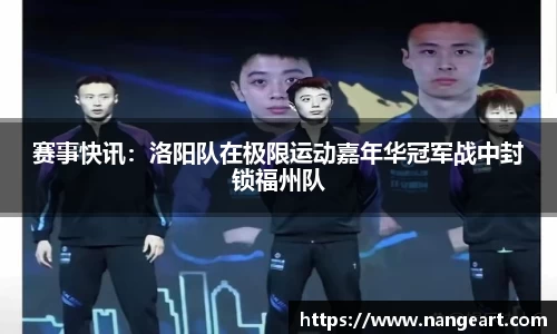 赛事快讯：洛阳队在极限运动嘉年华冠军战中封锁福州队