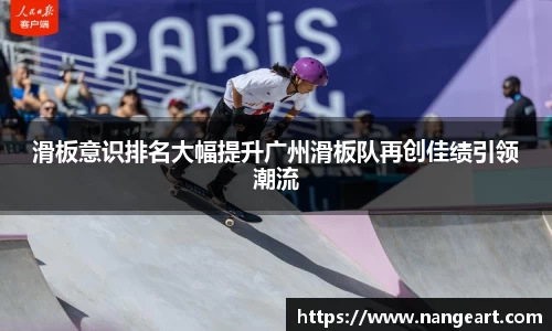 滑板意识排名大幅提升广州滑板队再创佳绩引领潮流