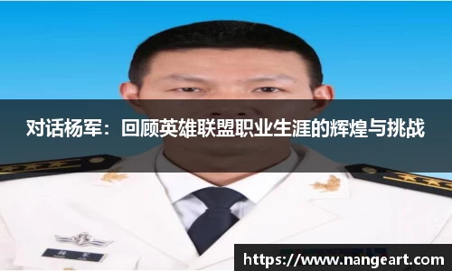 对话杨军：回顾英雄联盟职业生涯的辉煌与挑战