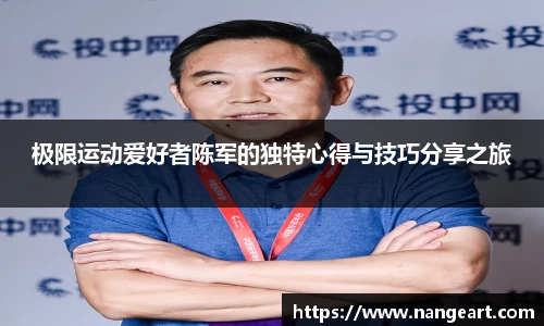 极限运动爱好者陈军的独特心得与技巧分享之旅