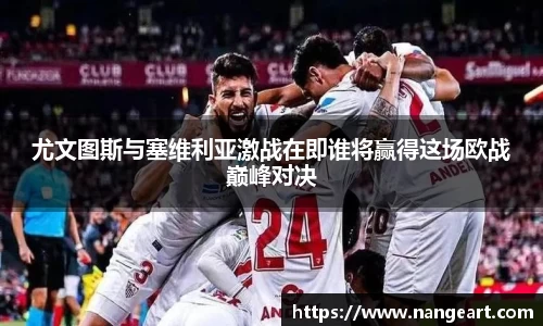 尤文图斯与塞维利亚激战在即谁将赢得这场欧战巅峰对决