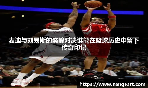 麦迪与刘易斯的巅峰对决谁能在篮球历史中留下传奇印记