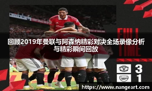 回顾2019年曼联与阿森纳精彩对决全场录像分析与精彩瞬间回放